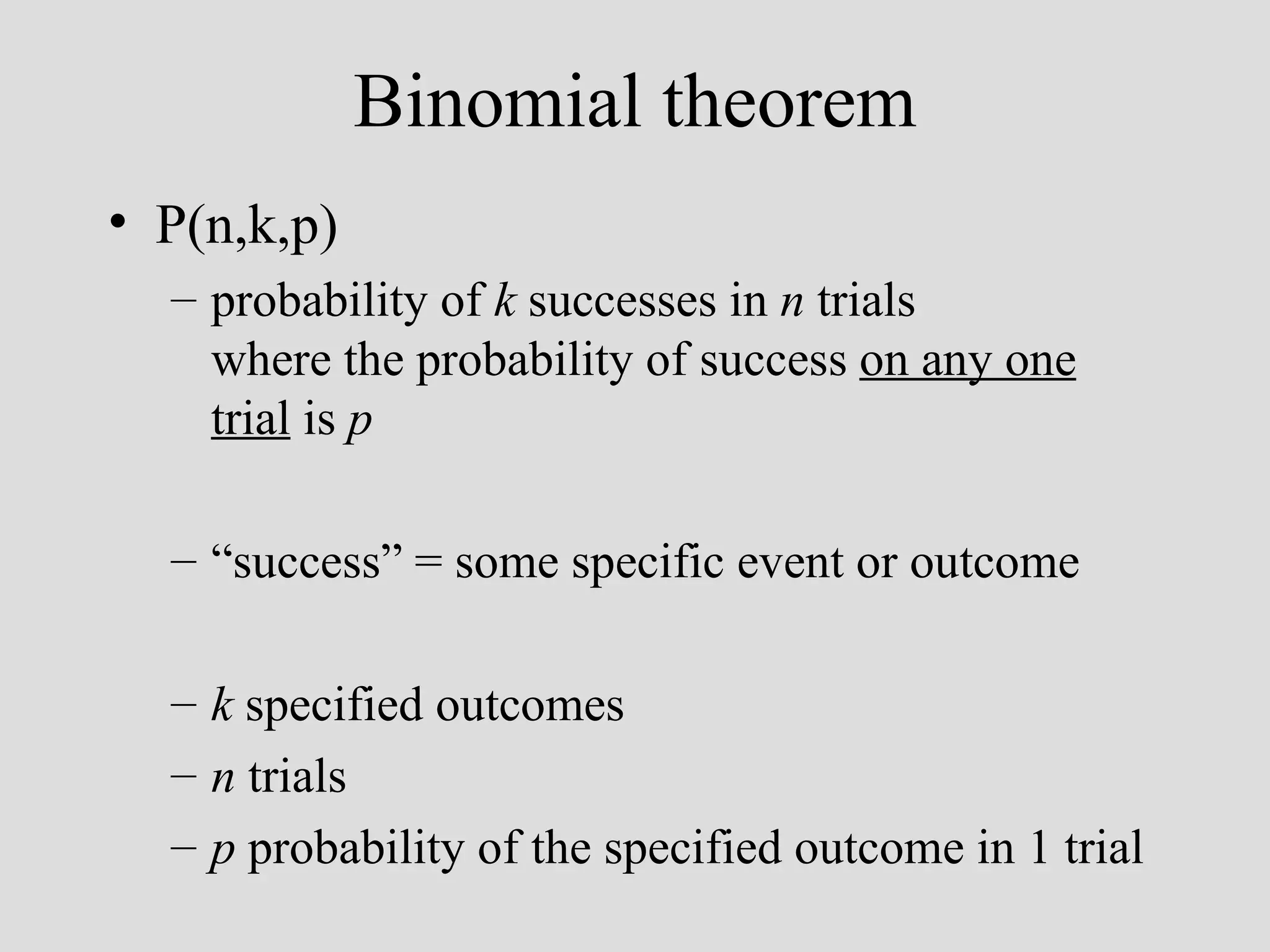 Binomial theorem P(n,k,p) probability of  k  successes in  n  trials where the probability of success  on any one trial  is  p “ success” = some specific event or outcome k  specified outcomes n  trials p  probability of the specified outcome in 1 trial 