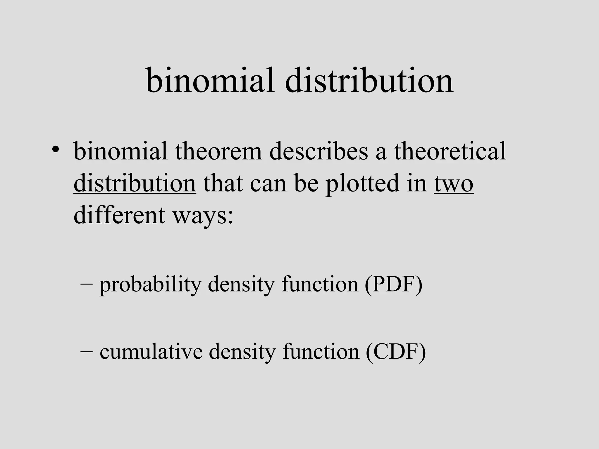 binomial distribution binomial theorem describes a theoretical  distribution  that can be plotted in  two  different ways: probability density function (PDF) cumulative density function (CDF) 