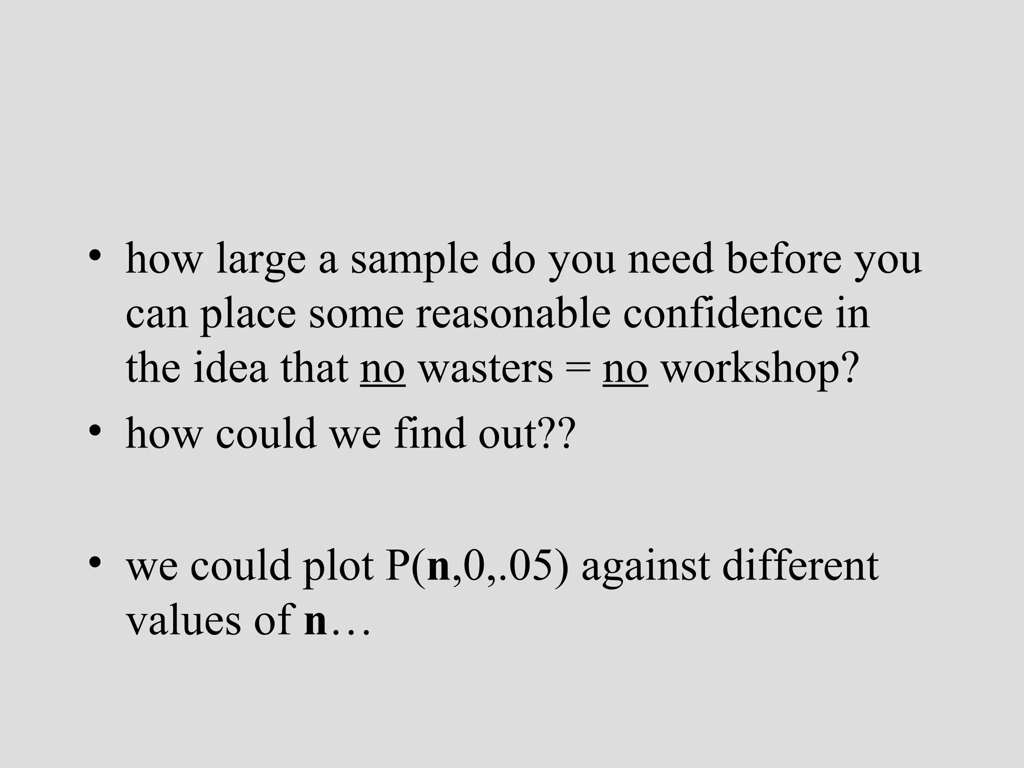 how large a sample do you need before you can place some reasonable confidence in the idea that  no  wasters =  no  workshop? how could we find out?? we could plot P( n ,0,.05) against different values of  n … 