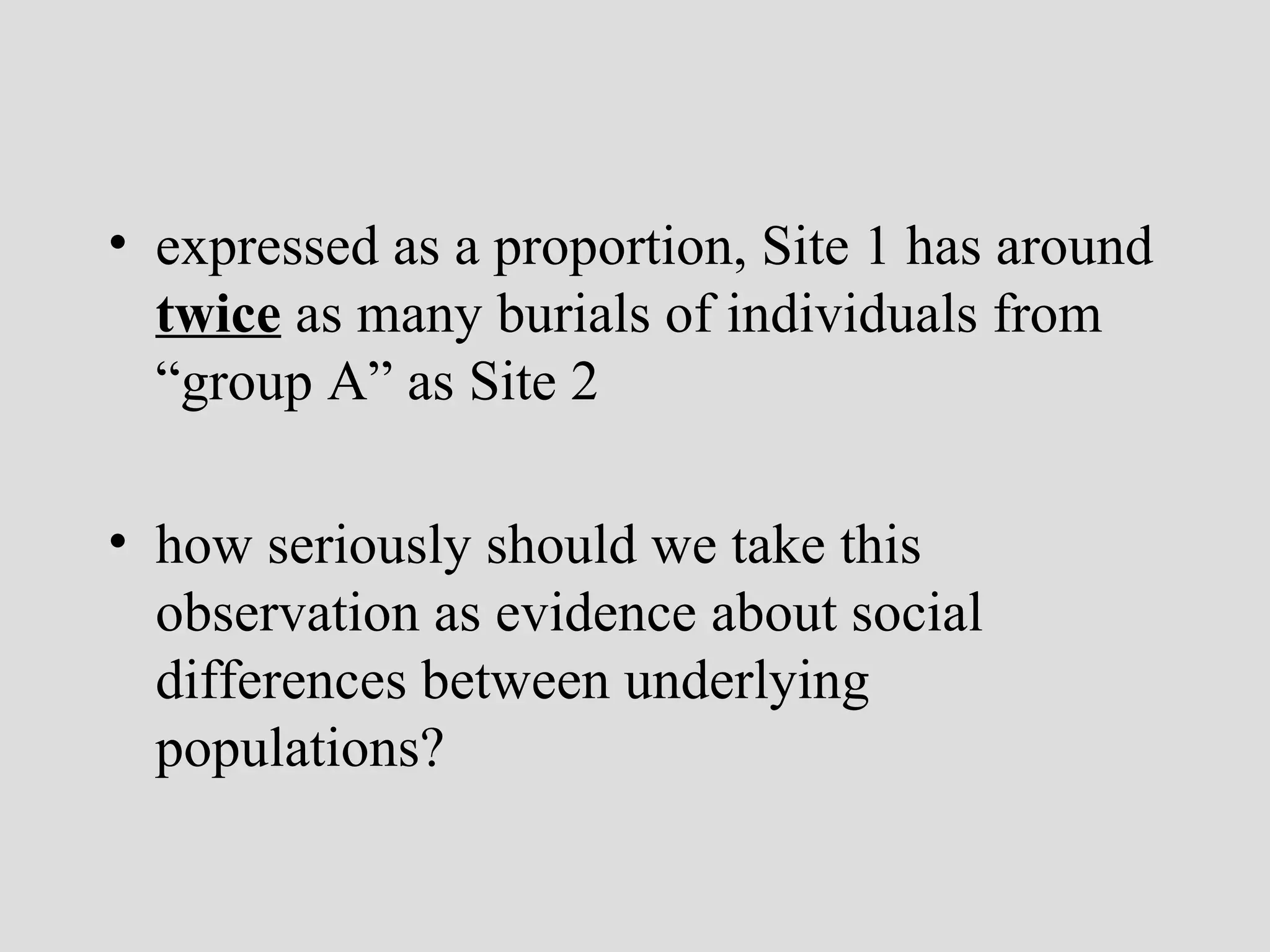 expressed as a proportion, Site 1 has around  twice  as many burials of individuals from “group A” as Site 2 how seriously should we take this observation as evidence about social differences between underlying populations?   