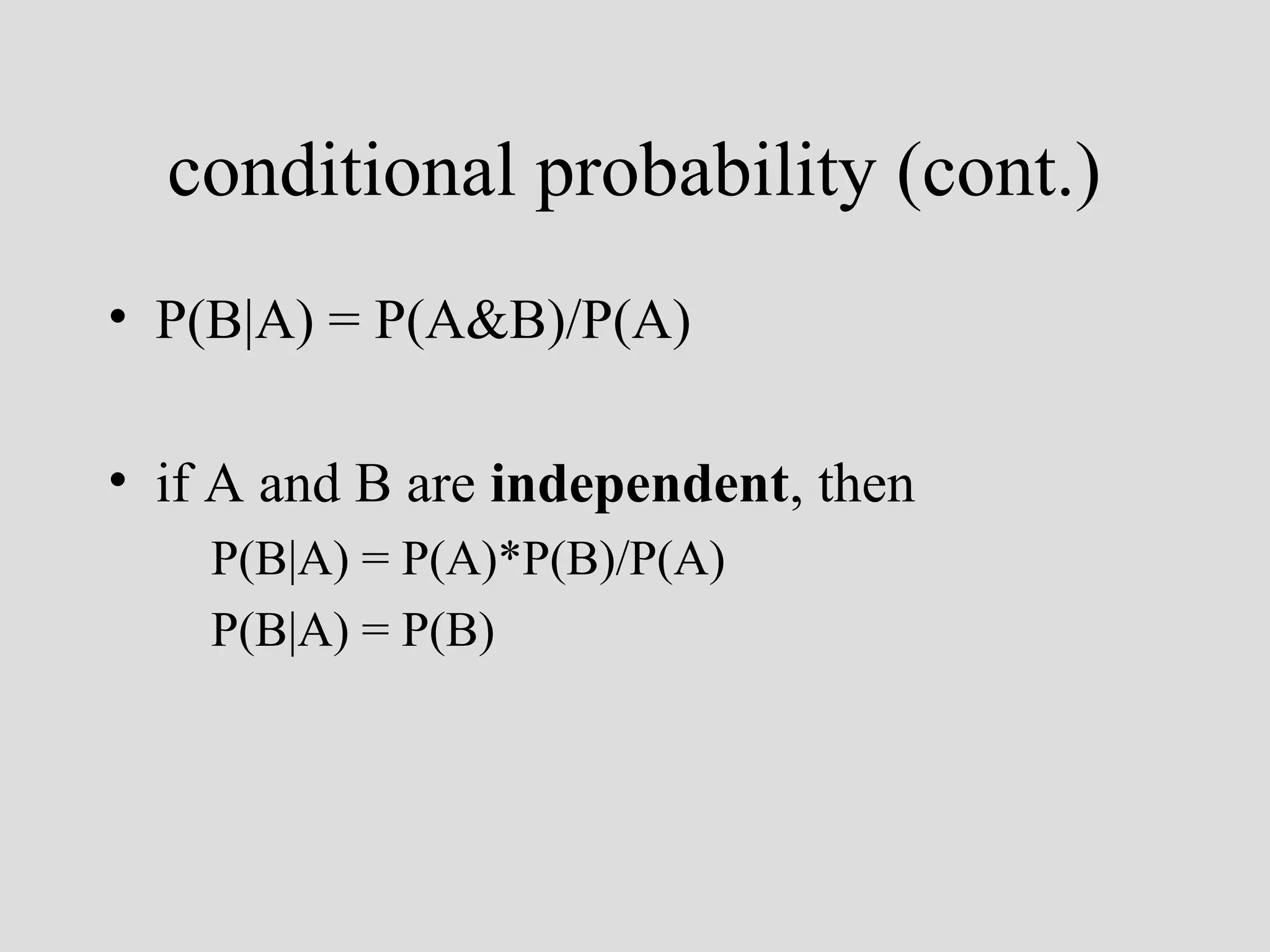 conditional probability (cont.)
• P(B|A) = P(A&B)/P(A)
• if A and B are independent, then
P(B|A) = P(A)*P(B)/P(A)
P(B|A) = P(B)

 