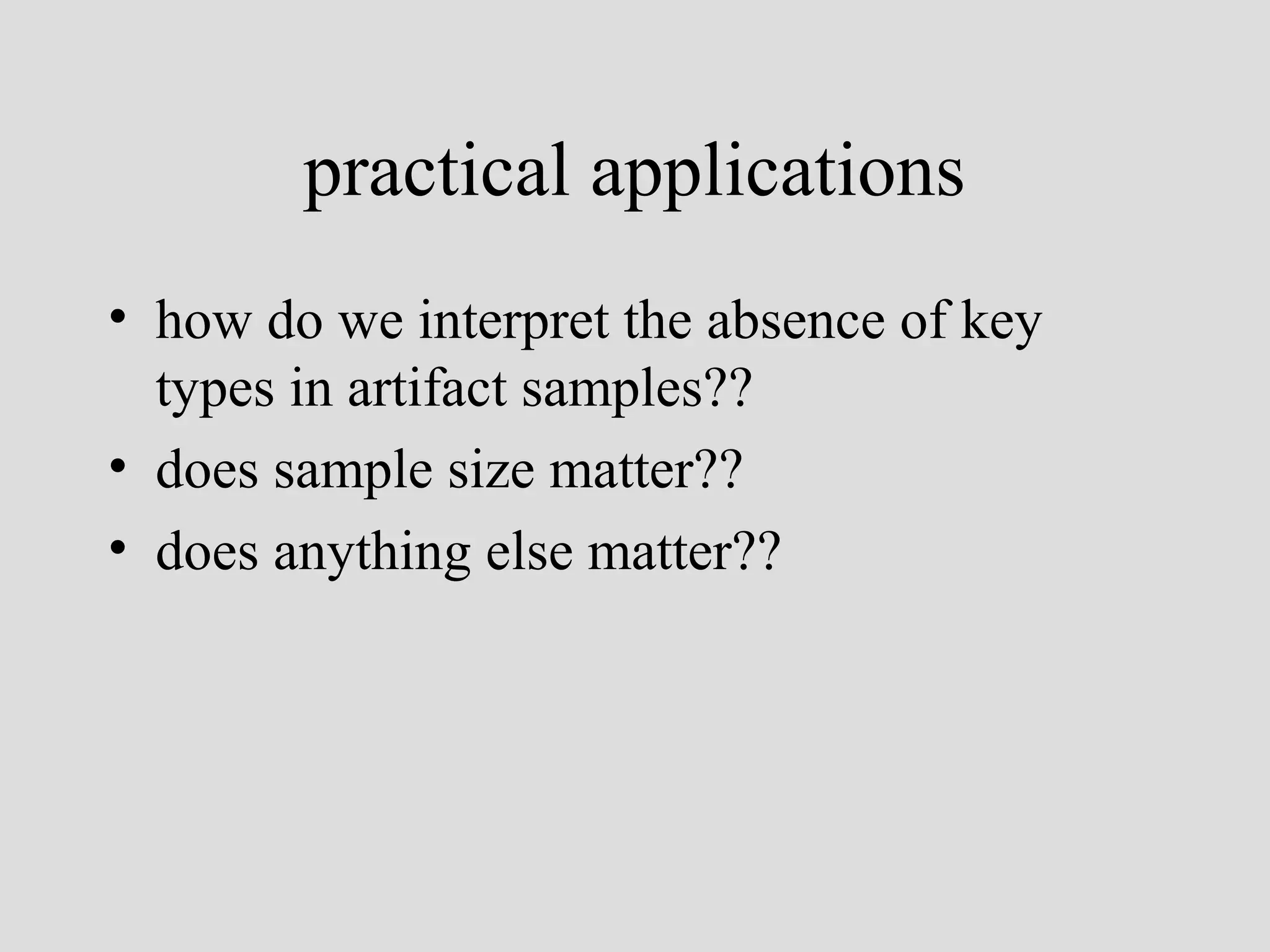 practical applications
• how do we interpret the absence of key
types in artifact samples??
• does sample size matter??
• does anything else matter??

 