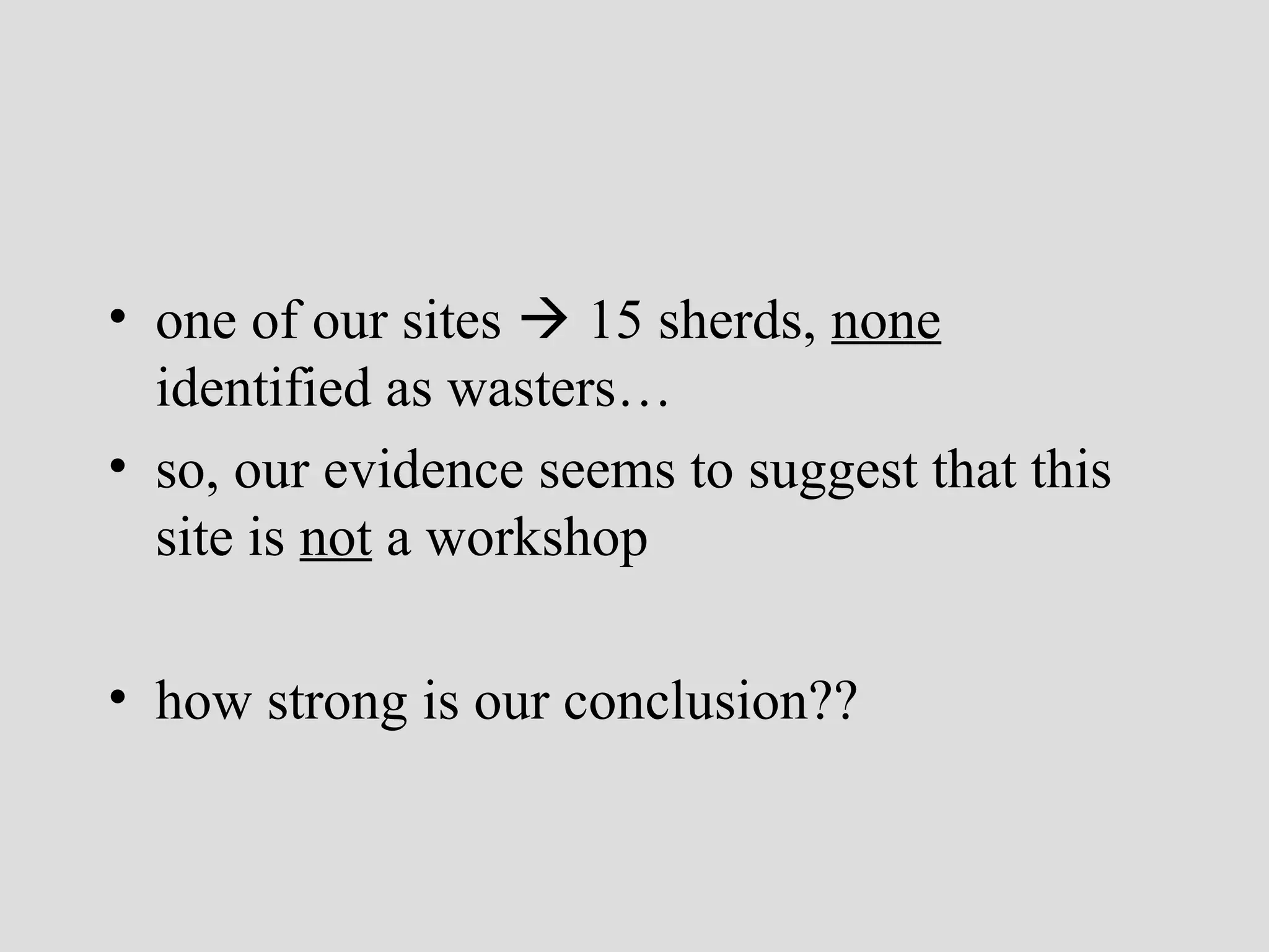 • one of our sites  15 sherds, none
identified as wasters…
• so, our evidence seems to suggest that this
site is not a workshop
• how strong is our conclusion??

 
