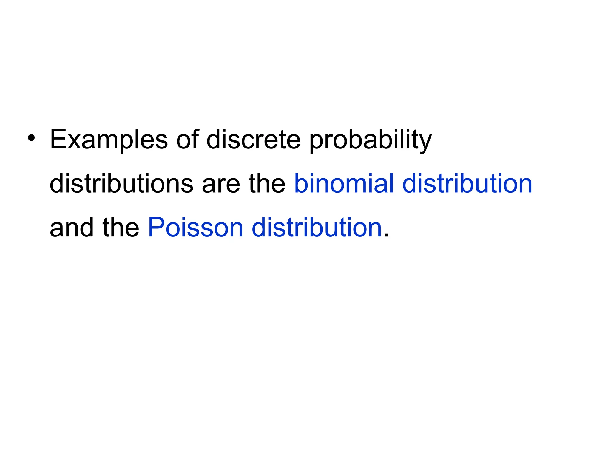 • Examples of discrete probability
distributions are the binomial distribution
and the Poisson distribution.
 