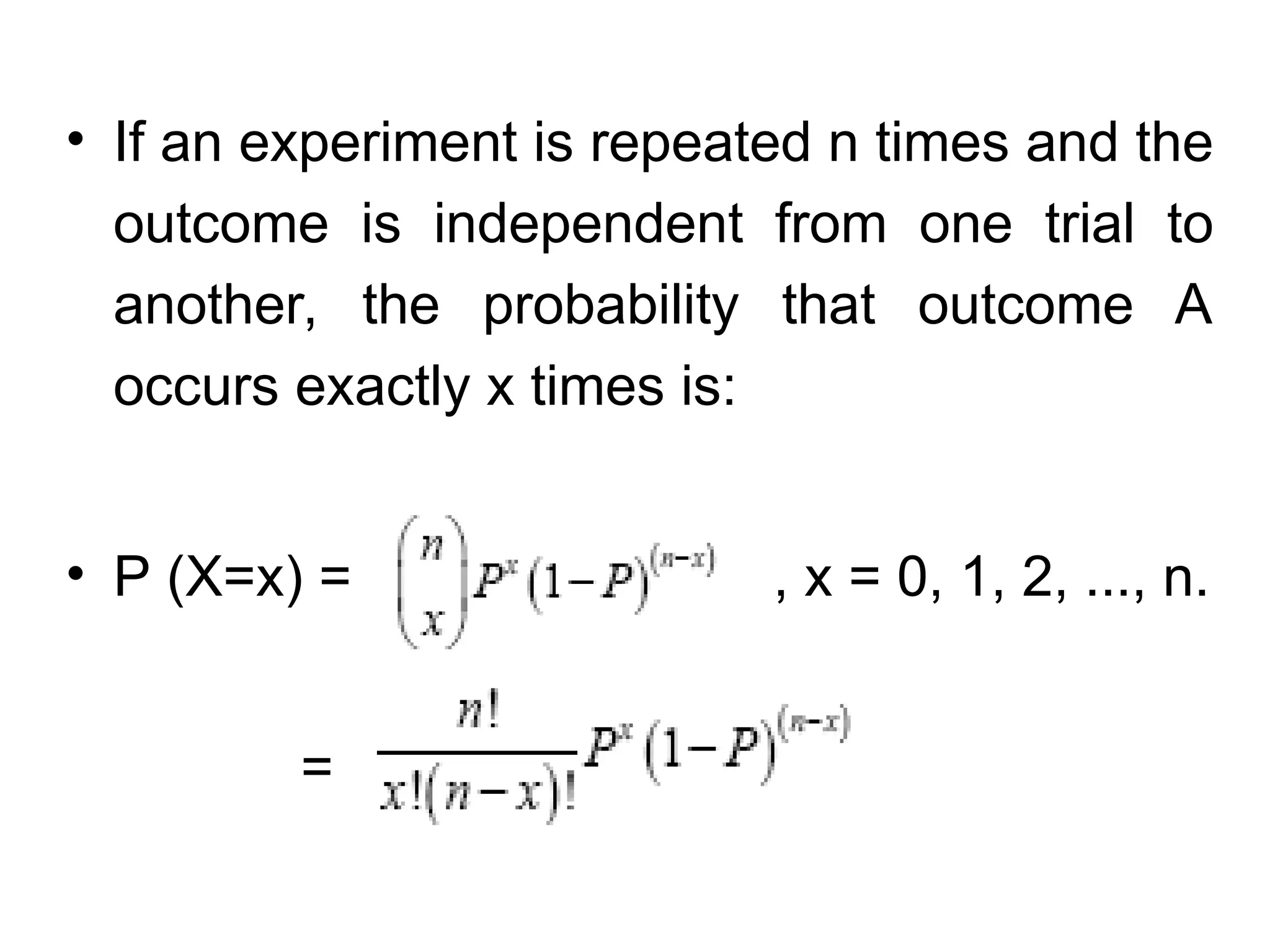 • If an experiment is repeated n times and the
outcome is independent from one trial to
another, the probability that outcome A
occurs exactly x times is:
• P (X=x) = , x = 0, 1, 2, ..., n.
=
 
