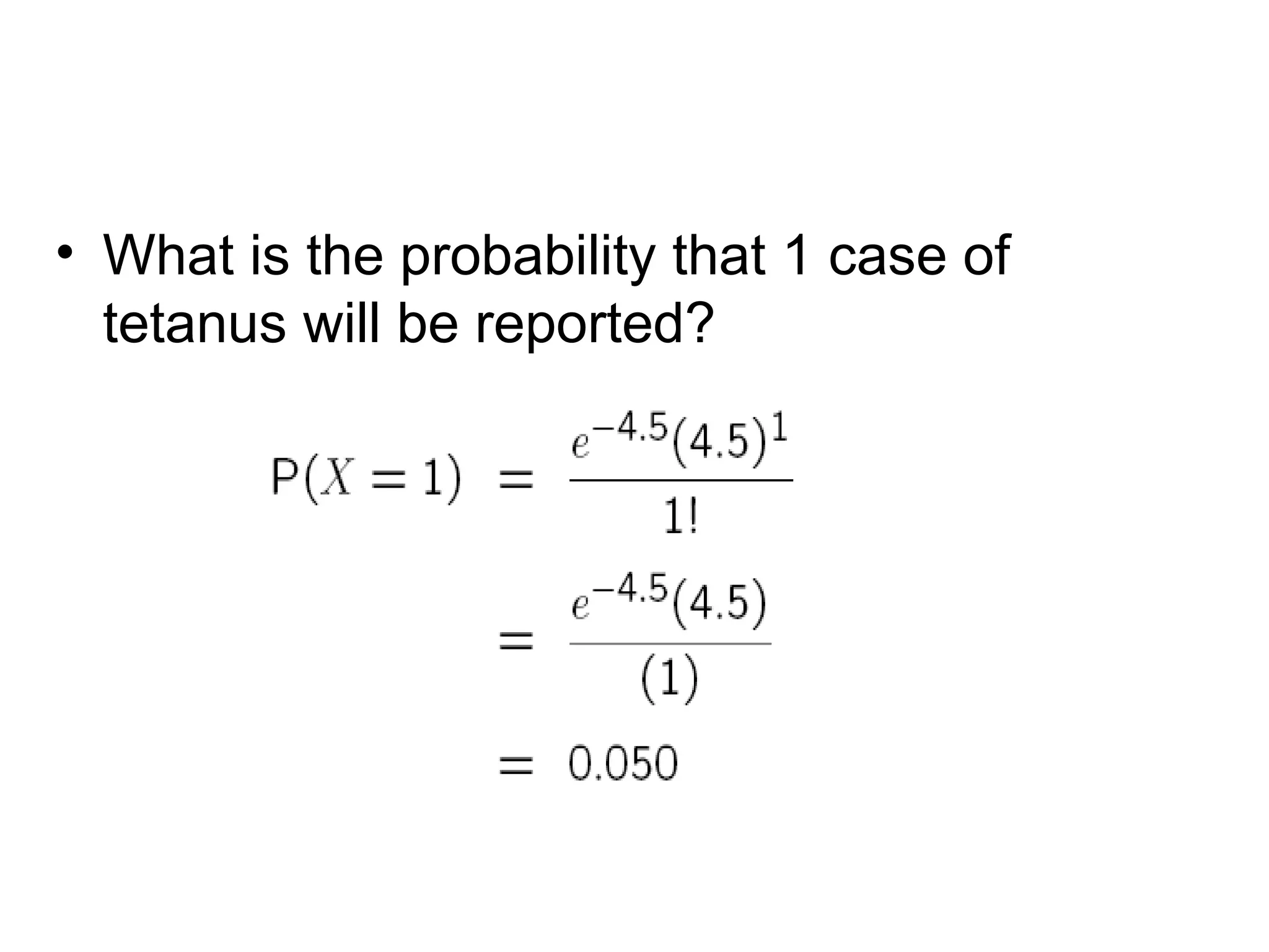 • What is the probability that 1 case of
tetanus will be reported?
 