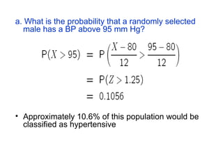 a. What is the probability that a randomly selected
male has a BP above 95 mm Hg?
• Approximately 10.6% of this population would be
classified as hypertensive
 