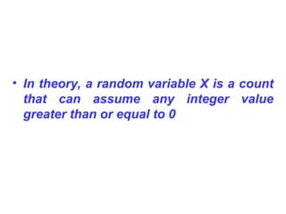 • In theory, a random variable X is a count
that can assume any integer value
greater than or equal to 0
 