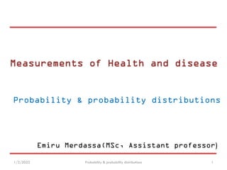 Measurements of Health and disease
Probability & probability distributions
1/3/2023 Probability & probability distributions 1
Emiru Merdassa(MSc, Assistant professor)
 