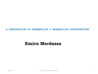 4.INTRODUCTION TO PROBABILITY & PROBABILITY DISTRIBUTIONS
7/8/2023 Probability & probability distributions 1
Emiru Merdassa
 