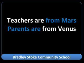 Teachers are  from Mars Parents are  from Venus Bradley Stoke Community School 