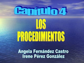 LOS PROCEDIMIENTOS Capítulo 4 Angela Fernández Castro Irene Pérez González 