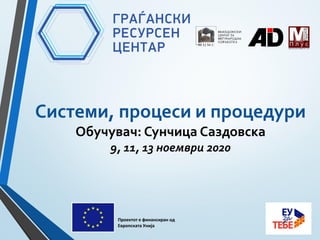 Системи, процеси и процедури
Обучувач: Сунчица Саздовска
9, 11, 13 ноември 2020
Проектот е финансиран од
Европската Унија
 