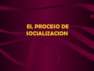 EL PROCESO DE SOCIALIZACION 