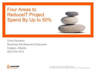 Four Areas toReduceIT ProjectSpend By Up to 50% Chris Hamilton Business Development Executive Calgary, Alberta 403-476-1473 