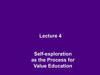 Lecture 4
Self-exploration
as the Process for
Value Education
 