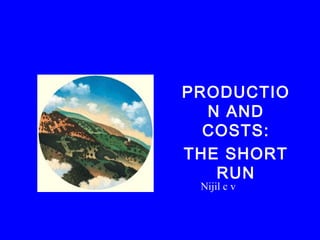 PRODUCTIO
N AND
COSTS:
THE SHORT
RUN
Nijil c v
 