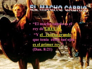 • “El macho cabrío es el
rey de GRECIA.
• “Y el cuerno grande
que tenía entre sus ojos
es el primer rey.”
(Dan. 8:21)
 