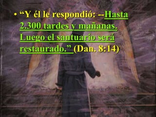 • “Y él le respondió: --Hasta
2.300 tardes y mañanas.
Luego el santuario será
restaurado.” (Dan. 8:14)
 