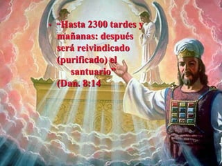 • “Hasta 2300 tardes y
mañanas: después
será reivindicado
(purificado) el
santuario”
(Dan. 8:14
 