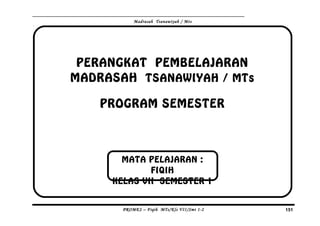 Madrasah Tsanawiyah / Mts
PERANGKAT PEMBELAJARAN
MADRASAH TSANAWIYAH / MTs
PROGRAM SEMESTER
PROMES – Fiqih MTs/Kls VII/Smt 1-2 151
MATA PELAJARAN :
FIQIH
KELAS VII SEMESTER 1
 