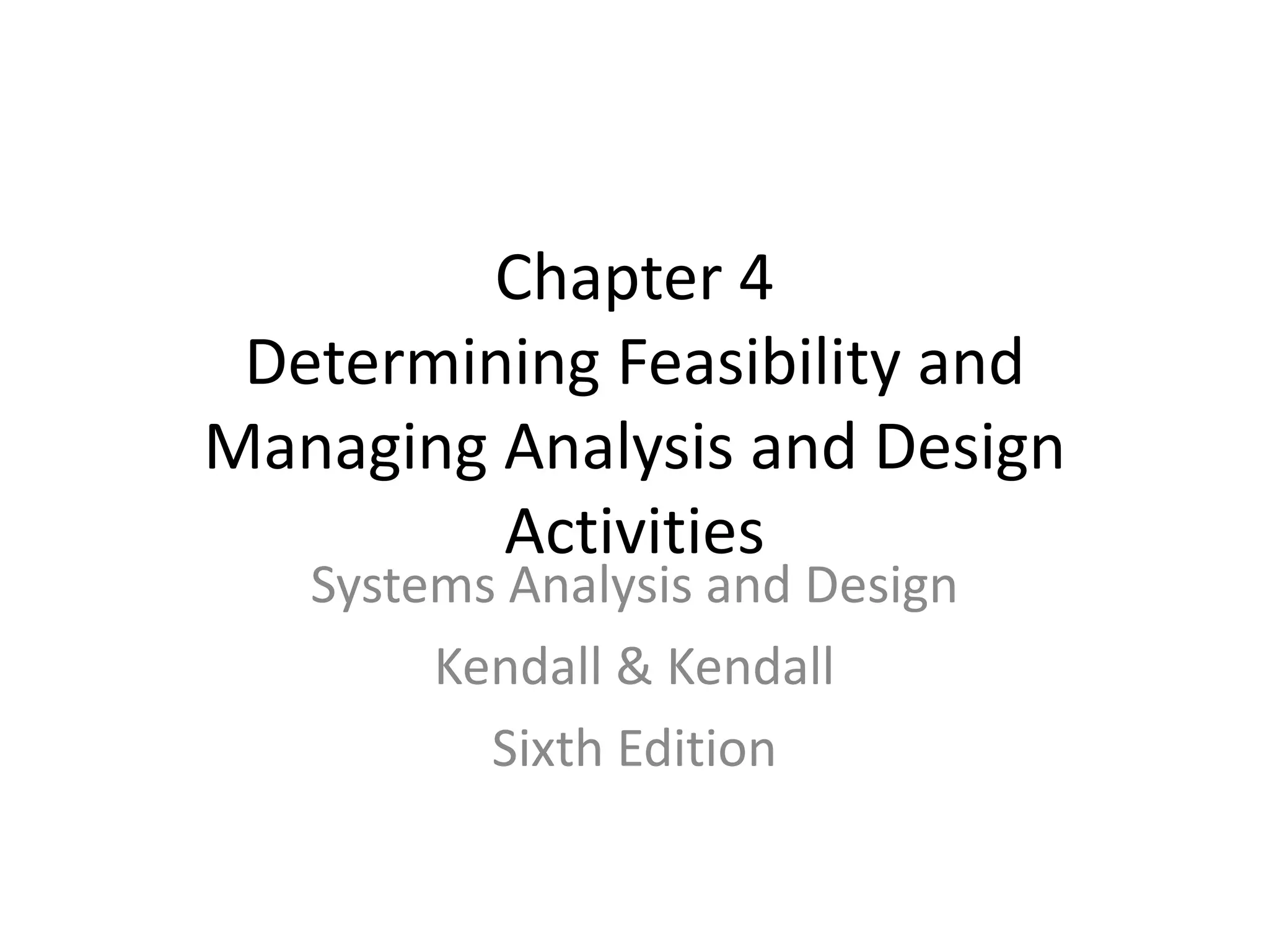 Chapter 4 Determining Feasibility and Managing Analysis and Design Activities Systems Analysis and Design Kendall & Kendall Sixth Edition 