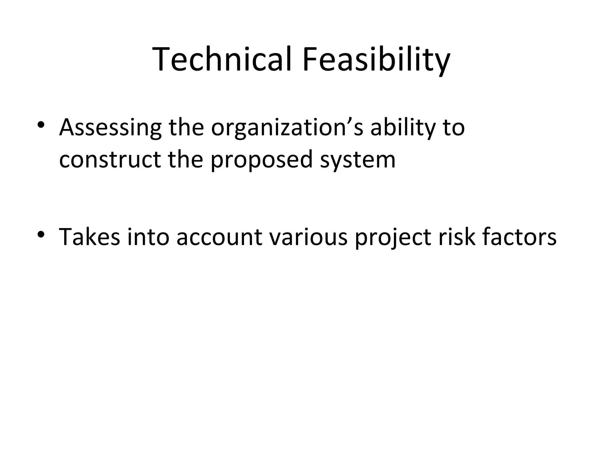 Technical Feasibility Assessing the organization’s ability to construct the proposed system Takes into account various project risk factors 