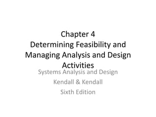 Chapter 4 Determining Feasibility and Managing Analysis and Design Activities Systems Analysis and Design Kendall & Kendall Sixth Edition 