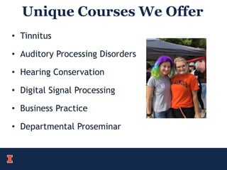 Unique Courses We Offer
• Tinnitus
• Auditory Processing Disorders
• Hearing Conservation
• Digital Signal Processing
• Business Practice
• Departmental Proseminar
 