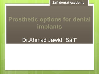 Prosthetic options for dental
implants
Dr.Ahmad Jawid “Safi”
Safi dental Academy
 