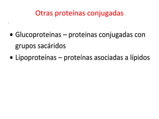 Otras proteínas conjugadas
i
• Glucoproteinas – proteinas conjugadas con
grupos sacáridos
• Lipoproteínas – proteínas asoc...