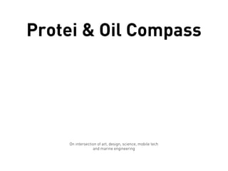 Protei & Oil Compass




    On intersection of art, design, science, mobile tech
                 and marine engineering
 