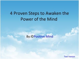4 Proven Steps to Awaken the Power of the Mind  By:© Positive Mind Text Version 