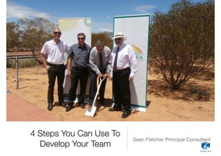 4 Steps You Can Use To
Develop Your Team
Sean Fletcher Principal Consultant
 