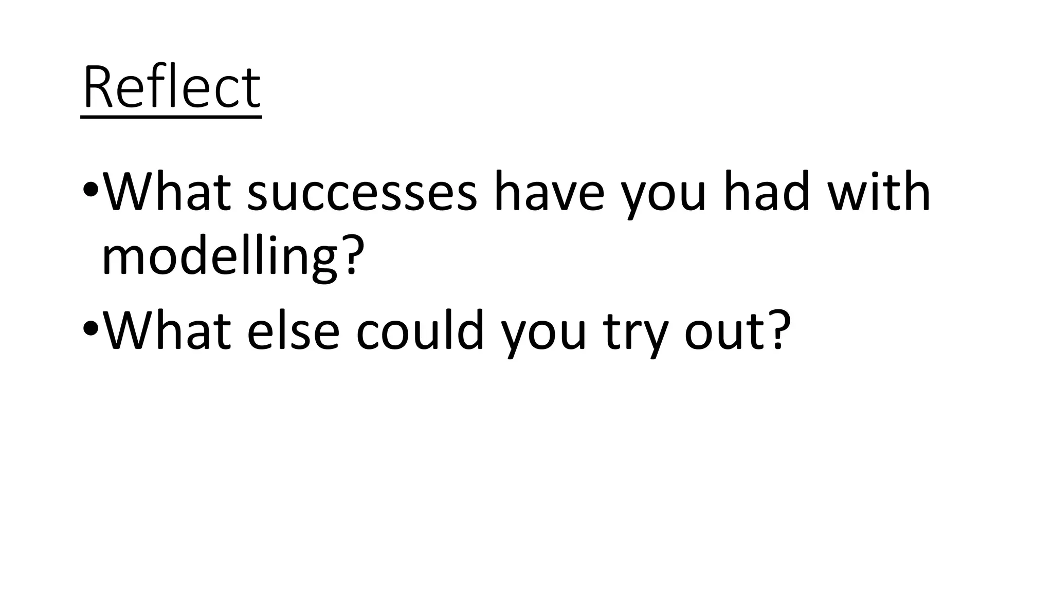 Reflect
•What successes have you had with
modelling?
•What else could you try out?