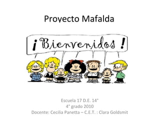 Proyecto Mafalda
Escuela 17 D.E. 14°
4° grado 2010
Docente: Cecilia Panetta – C.E.T. : Clara Goldsmit
 