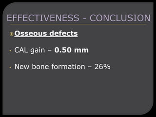Osseous defects
• CAL gain – 0.50 mm
• New bone formation – 26%
 