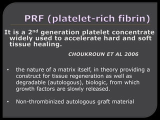 • the nature of a matrix itself, in theory providing a
construct for tissue regeneration as well as
degradable (autologous), biologic, from which
growth factors are slowly released.
• Non-thrombinized autologous graft material
 