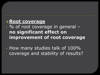 Root coverage
• % of root coverage in general –
no significant effect on
improvement of root coverage
• How many studies talk of 100%
coverage and stability of results?
 