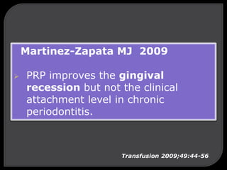 Martinez-Zapata MJ 2009
 PRP improves the gingival
recession but not the clinical
attachment level in chronic
periodontitis.
Transfusion 2009;49:44-56
 