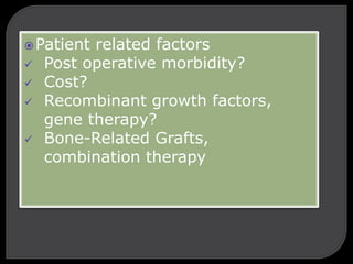 Patient related factors
 Post operative morbidity?
 Cost?
 Recombinant growth factors,
gene therapy?
 Bone-Related Grafts,
combination therapy
 
