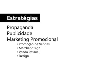 Estratégias
Propaganda
Publicidade
Marketing Promocional
    • Promoção de Vendas
    • Merchandisign
    • Venda Pessoal
    • Design
 