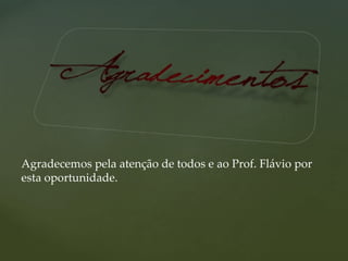 Agradecemos pela atenção de todos e ao Prof. Flávio por
esta oportunidade.
 