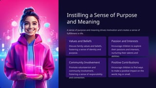 Instilling a Sense of Purpose
and Meaning
A sense of purpose and meaning drives motivation and creates a sense of
fulfillment in life.
Values and Beliefs
Discuss family values and beliefs,
fostering a sense of identity and
purpose.
Passion and Interests
Encourage children to explore
their passions and interests,
nurturing their talents and
abilities.
Community Involvement
Promote volunteerism and
community involvement,
fostering a sense of responsibility
and connection.
Positive Contributions
Encourage children to find ways
to make a positive impact on the
world, big or small.
 