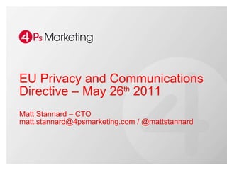 EU Privacy and Communications Directive – May 26 th  2011 Matt Stannard – CTO matt.stannard@4psmarketing.com / @mattstannard  