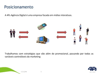 Posicionamento A 4Ps Agência Digital é uma empresa focada em mídias interativas. Trabalhamos com estratégias que vão além do promocional, passando por todas as variáveis controláveis do marketing 