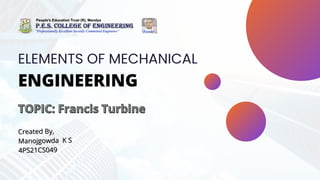 ELEMENTS OF MECHANICAL
ENGINEERING
TOPIC: Francis Turbine
TOPIC: Francis Turbine
Created By,
Created By,
Manojgowda
Manojgowda K S
K S
4PS21CS049
4PS21CS049
 