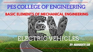 PES COLLEGE OF ENGINEERING
BASIC ELEMENTS OF MECHANICAL ENGINEERING
ELECTRIC VEHICLES
By: Manvanth KM
 