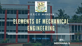 P.E.S.C.E MANDYA
ELEMENTS OF MECHANICAL
ENGINEERING
PELTON WHEEL
BY:-
MEGHANA S
 