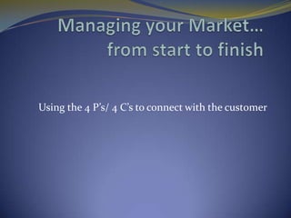 Using the 4 P’s/ 4 C’s to connect with the customer
 